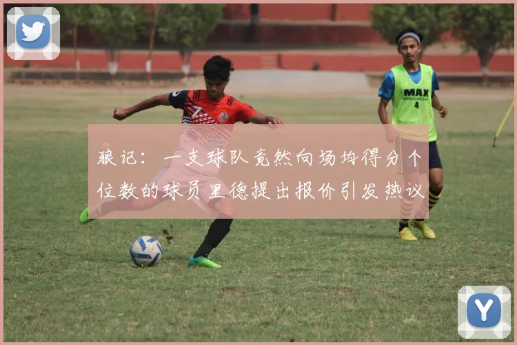 狼记：一支球队竟然向场均得分个位数的球员里德提出报价引发热议