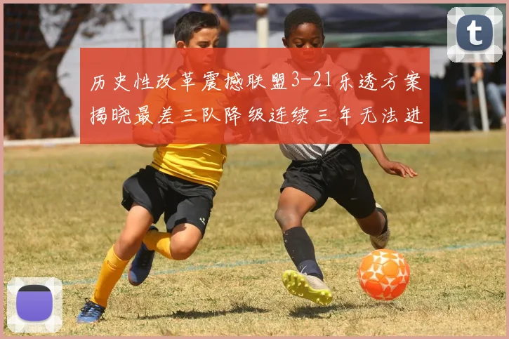 历史性改革震撼联盟3-21乐透方案揭晓最差三队降级连续三年无法进前五