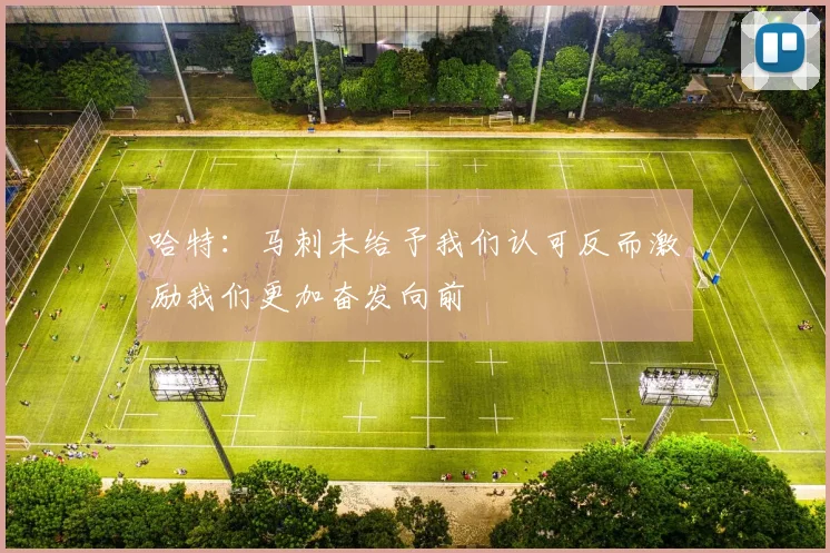 哈特：马刺未给予我们认可反而激励我们更加奋发向前
