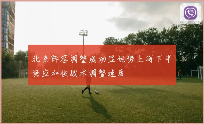 北京阵容调整成功显优势上海下半场应加快战术调整速度