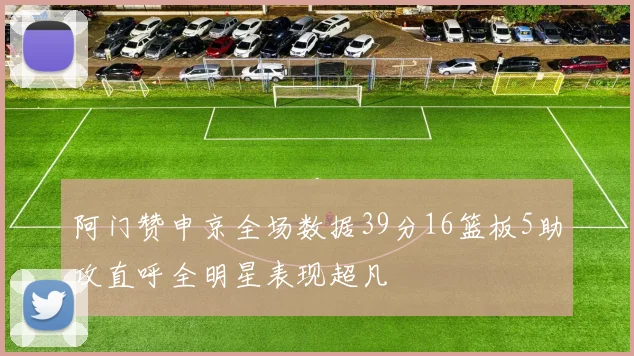 阿门赞申京全场数据39分16篮板5助攻直呼全明星表现超凡