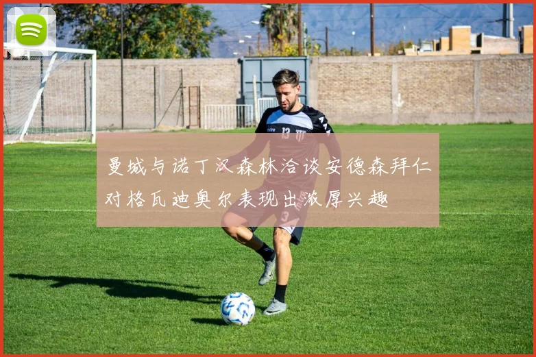 曼城与诺丁汉森林洽谈安德森拜仁对格瓦迪奥尔表现出浓厚兴趣