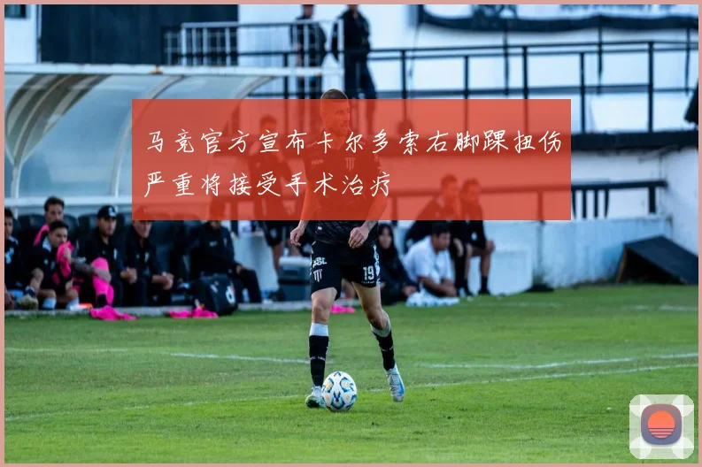马竞官方宣布卡尔多索右脚踝扭伤严重将接受手术治疗