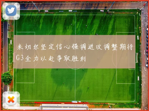 米切尔坚定信心强调进攻调整期待G3全力以赴争取胜利