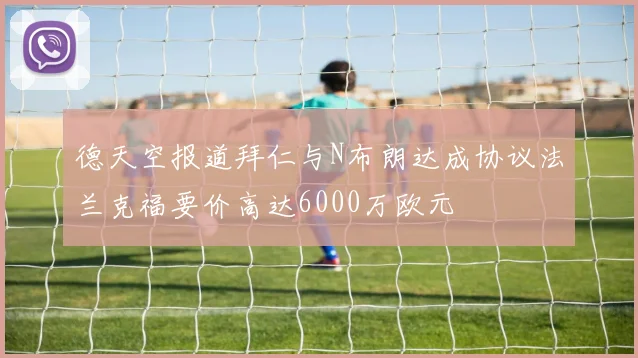 德天空报道拜仁与N布朗达成协议法兰克福要价高达6000万欧元