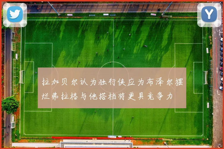 拉加贝尔认为独行侠应为布泽尔摆烂弗拉格与他搭档将更具竞争力