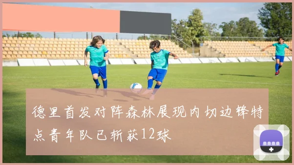 德里首发对阵森林展现内切边锋特点青年队已斩获12球